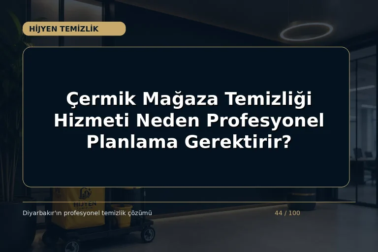 Çermik Mağaza Temizliği Hizmeti Neden Profesyonel Planlama Gerektirir?