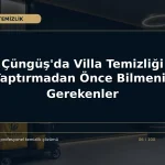 Çüngüş’da Villa Temizliği Yaptırmadan Önce Bilmeniz Gerekenler