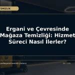 Ergani ve Çevresinde Mağaza Temizliği: Hizmet Süreci Nasıl İlerler?
